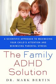 The family ADHD solution : a scientific guide to increasing your child's attention while minimizing parents' stress cover image