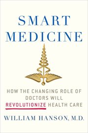 Smart Medicine : How the Changing Role of Doctors Will Revolutionize Health Care cover image