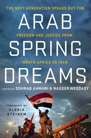 Arab Spring Dreams : The Next Generation Speaks Out for Freedom and Justice from North Africa to Iran cover image