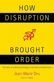 How Disruption Brought Order : The Story of a Winning Strategy in the World of Advertising cover image