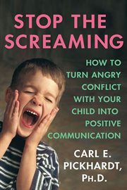 Stop the Screaming : How to Turn Angry Conflict With Your Child into Positive Communication cover image