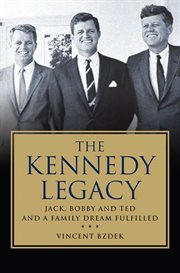 The Kennedy Legacy : Jack, Bobby and Ted and a Family Dream Fulfilled cover image