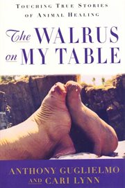The Walrus on My Table : Touching True Stories of Animal Healing cover image