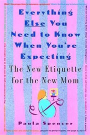 Everything Else You Need to Know When You're Expecting : The New Etiquette for the New Mom cover image