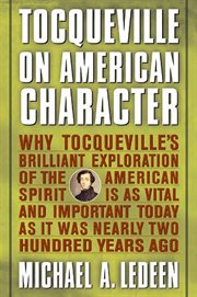 Tocqueville on American Character : Why Tocqueville's Brilliant Exploration of the American Spirit is as Vital & Important Today as It W cover image