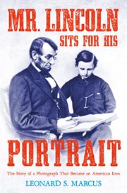 Mr. Lincoln Sits for His Portrait : The Story of a Photograph That Became an American Icon cover image