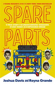 Spare Parts : Four Undocumented Teenagers, One Ugly Robot, and the Battle for the American Dream cover image