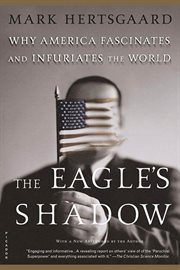 The Eagle's Shadow : Why America Fascinates and Infuriates the World cover image