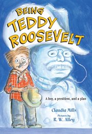 Being Teddy Roosevelt : A Boy, a President and a Plan cover image