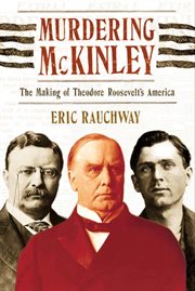 Murdering McKinley : The Making of Theodore Roosevelt's America cover image