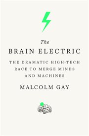 The Brain Electric : The Dramatic High-Tech Race to Merge Minds and Machines cover image
