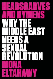 Headscarves and Hymens : Why the Middle East Needs a Sexual Revolution cover image