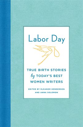 Cover image for Labor Day: True Birth Stories by Today's Best Women Writers