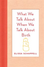 What We Talk About When We Talk About Birth : An Essay on Sharing Birth Stories cover image