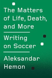 The Matters of Life, Death, and More : Writing on Soccer cover image