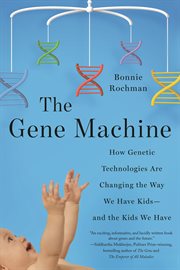 The Gene Machine : How Genetic Technologies Are Changing the Way We Have Kids--and the Kids We Have cover image