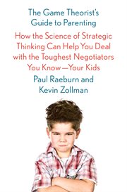 The Game Theorist's Guide to Parenting : How the Science of Strategic Thinking Can Help You Deal with the Toughest Negotiators You Know--Your cover image