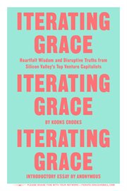 Iterating Grace : Heartfelt Wisdom and Disruptive Truths from Silicon Valley's Top Venture Capitalists cover image