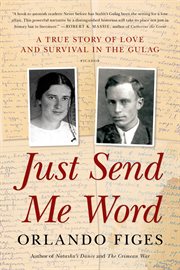 Just Send Me Word : A True Story of Love and Survival in the Gulag cover image