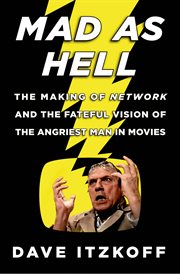 Mad as hell : the making of Network and the fateful vision of the angriest man in movies cover image