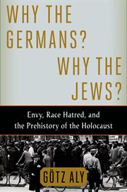 Why the Germans? Why the Jews? : Envy, Race Hatred, and the Prehistory of the Holocaust cover image