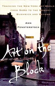 Art on the Block : Tracking the New York Art World from SoHo to the Bowery, Bushwick and Beyond cover image