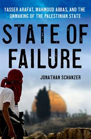 State of Failure : Yasser Arafat, Mahmoud Abbas, and the Unmaking of the Palestinian State cover image