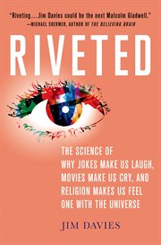 Riveted: The Science of Why Jokes Make Us Laugh, Movies Make Us Cry, and Religion Makes Us Feel O : The Science of Why Jokes Make Us Laugh, Movies Make Us Cry, and Religion Makes Us Feel O cover image