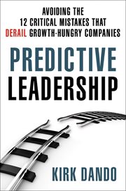 Predictive Leadership : Avoiding the 12 Critical Mistakes That Derail Growth-Hungry Companies cover image