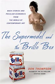 The Supermodel and the Brillo Box : Back Stories and Peculiar Economics from the World of Contemporary Art cover image