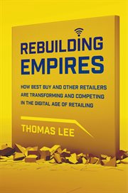 Rebuilding Empires : How Best Buy and Other Retailers are Transforming and Competing in the Digital Age of Retailing cover image