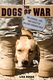 The Dogs of War : The Courage, Love, and Loyalty of Military Working Dogs cover image