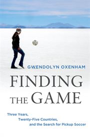 Finding the Game : Three Years, Twenty-five Countries, and the Search for Pickup Soccer cover image