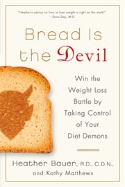 Bread Is the Devil : Win the Weight Loss Battle by Taking Control of Your Diet Demons cover image