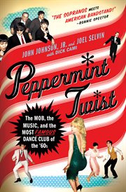 Peppermint Twist : The Mob, the Music, and the Most Famous Dance Club of the '60s cover image