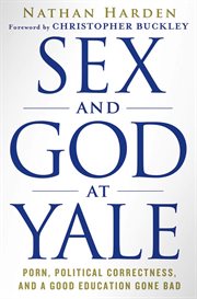 Sex and God at Yale : Porn, Political Correctness, and a Good Education Gone Bad cover image