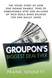 Groupon's Biggest Deal Ever : The Inside Story of How One Insane Gamble, Tons of Unbelievable Hype, and Millions of Wild Deals Mad cover image