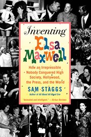 Inventing Elsa Maxwell : How an Irrepressible Nobody Conquered High Society, Hollywood, the Press, and the World cover image