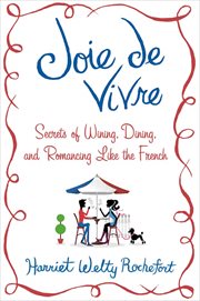 Joie de Vivre : Secrets of Wining, Dining, and Romancing Like the French cover image
