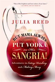 But Mama Always Put Vodka in Her Sangria! : Adventures in Eating, Drinking, and Making Merry cover image