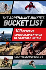 The Adrenaline Junkie's Bucket List : 100 Extreme Outdoor Adventures to Do Before You Die cover image