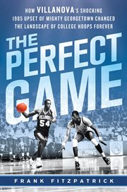 The Perfect Game : How Villanova's Shocking 1985 Upset of Mighty Georgetown Changed the Landscape of College Hoops Fore cover image