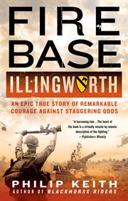 Fire Base Illingworth : an epic true story of remarkable courage against staggering odds cover image