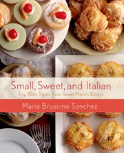 Small, Sweet, and Italian : Tiny, Tasty Treats from Sweet Maria's Bakery cover image