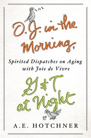 O.J. in the Morning, G&T at Night : Spirited Dispatches on Aging with Joie de Vivre cover image