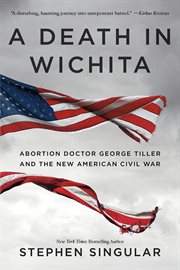 A Death in Wichita : Abortion Doctor George Tiller and the New American Civil War cover image