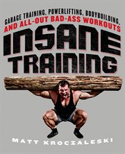 Insane Training : Garage Training, Powerlifting, Bodybuilding, and All-Out Bad-Ass Workouts cover image