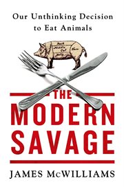 The Modern Savage : Our Unthinking Decision to Eat Animals cover image