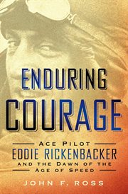 Enduring Courage: Ace Pilot Eddie Rickenbacker and the Dawn of the Age of Speed : Ace Pilot Eddie Rickenbacker and the Dawn of the Age of Speed cover image