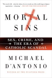 Mortal Sins: Sex, Crime, and the Era of Catholic Scandal : Sex, Crime, and the Era of Catholic Scandal cover image